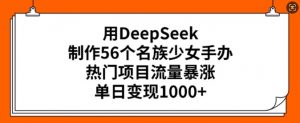 用DeepSeek制作56个名族少女手办,热门项目流量暴涨,单日变现多张-如意资源库