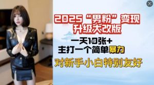 2025男粉变现全新玩法升级，日入上千简简单单，小白可轻松上手-如意资源库