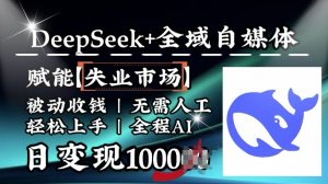 降维打击,Deepseek+全域自媒体,赋能失业市场,被动收钱,无需人工全程AI,日变现1k-如意资源库