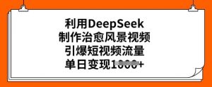 利用DeepSeek制作治愈风景视频,引爆短视频流量,单日变现多张-如意资源库
