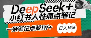 AI赋能小红书爆款秘籍:用DeepSeek轻松抓人性痛点,小白也能写出点赞破万的吸金笔记,日入多张-如意资源库