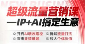 2025年超级流量营销课，IP+AI搞定生意，开启AI增收路径 直击业绩难题 拆解流量打法 放大个体价值-如意资源库