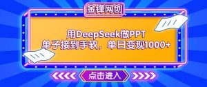 用DeepSeek做PPT单子接到手软，快速接单变现，单日变现1k-如意资源库