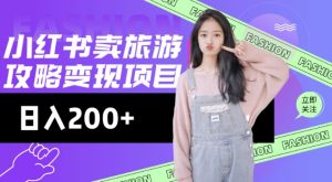 高转化玩法,小红书旅游攻略变现,低流量高转化,几乎零成本,日入2张-如意资源库