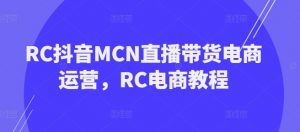 RC抖音MCN直播带货电商运营,RC电商教程-如意资源库