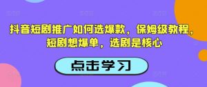 抖音短剧推广如何选爆款,保姆级教程,短剧想爆单,选剧是核心-如意资源库