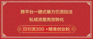 跨平台一键式暴力引流玩法,私域流量高效转化日引流300 +精准创业粉-如意资源库