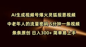 Ai生成视频号爆火灵狐报恩视频 中老年人的流量密码 5分钟一条视频 条条原创 日入300+ 简单易上手-如意资源库
