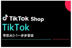 TikTok Shop带您从0-1一步步晋级，开启电商新征程，在TikTok商业领域实现突破与成长-如意资源库