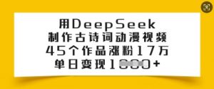 用DeepSeek制作古诗词动漫视频,45个作品涨粉17万,单日变现多张-如意资源库