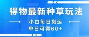得物最新种草玩法,小白每日搬运单日可得60+-如意资源库