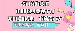 冷门蓝海赛道,1000粉可变现十W,无门槛0成本,市场需求大,可多领域做,可复制性强-如意资源库