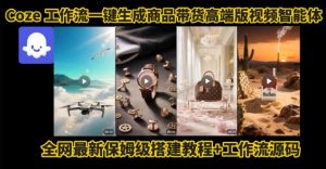 电商人的福音!Coze工作流一键生成”商品带货视频高端版“实操教程,全程保姆级搭建教学教程-如意资源库