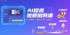 AI短视频拍剪课,全攻略到精通,带你从零基础一路飙升至行业高手-如意资源库