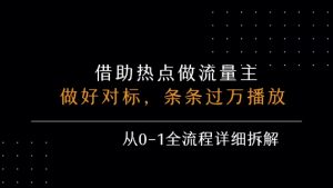 借力热点,乘顺风车玩流量主,条条过万播放, 每月收益5k+,从0-1全流程详细拆解-如意资源库