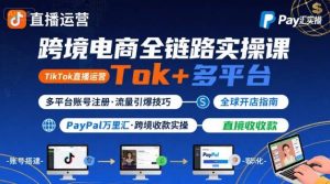 跨境电商线上课,TikTok 直播运营 + 多平台账号注册 + PayPal 万里汇实操教程-如意资源库