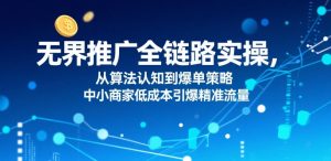 无界推广全链路实操,从算法认知到爆单策略,中小商家低成本引爆精准流量-如意资源库