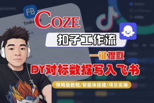 COZE扣子工作流一键提取DY对标数据写入飞书,保姆级教程-智能体搭建-项目实操-如意资源库