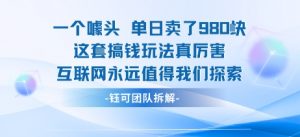 一个噱头单日卖了980米 这套搞钱玩法真厉害 互联网永远值得我们探索-如意资源库