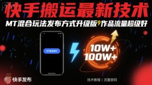 快手搬运最新技术,MT混合玩法发布方式升级版,作品流量超级好-如意资源库