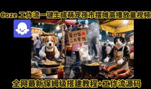coze工作流一键生成萌宠夜市摆摊AI高赞高播放量视频保姆级拆解教程-如意资源库