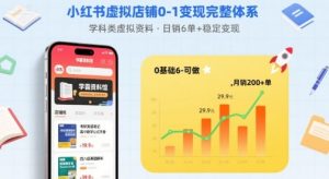 小红书虚拟店铺0-1变现完整体系：卖学科类虚拟资料，一天6张+，很稳定【已完结】-如意资源库