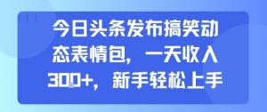 今日头条发布搞笑动态表情包,一天收入3张+,新手轻松上手-如意资源库