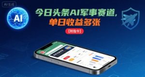 今日头条AI军事赛道，单日收益多张 ，手机可做【附指令】-如意资源库