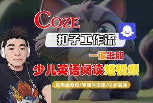 COZE扣子工作流一键生成少儿英语阅读短视频，保姆级教程-智能体搭建-项目实操-如意资源库