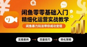 闲鱼零基础入门精细化运营实战教学，闲鱼暴力玩法带你成功变现-如意资源库