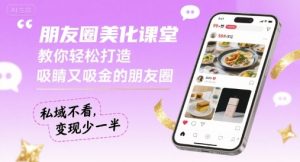 朋友圈美化课堂,教你轻松打造,吸睛又吸金的朋友圈,私域不看,变现少一半-如意资源库