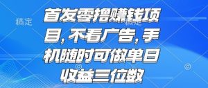 首发零撸挣钱项目 不看广告 手机随时可做 单日收益三位数【揭秘】-如意资源库