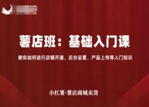 小红薯薯店商城卖货,基础入门课,教你如何进行店铺开通、后台设置、产品上传等入门知识-如意资源库