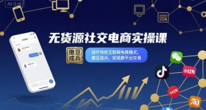 无货源社交电商实操课,绕开传统互联网电商模式,撒豆成兵,实现跨平台交易-如意资源库