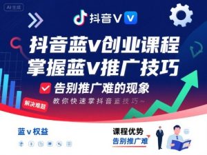 抖音蓝v创业课程,教你快速掌握抖音蓝v推广技巧,告别推广难的现象-如意资源库