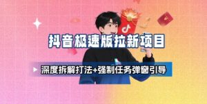 抖音极速版拉新项目_深度拆解打法+强制任务弹窗引导-如意资源库