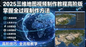 2025三维地图视频制作教程高阶版，掌握全过程制作方法-如意资源库