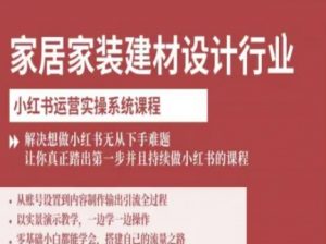 家居家装建材设计行业小红书运营实操系统课程,解决想做小红书无从下手难题让你真正踏出第一步-如意资源库