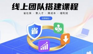 线上团队搭建课程,省社保,聚人才,降成本,增利润,团队管理必看-如意资源库