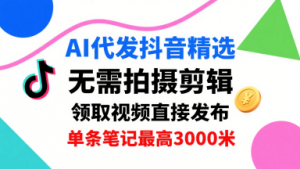 AI代发抖音精选，领取视频直接发布，单号每天领取3条，单条笔记最高3k，无需拍摄剪辑，懒人福利-如意资源库