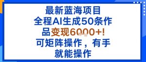 最新蓝海项目：全程AI生成50条作品变现6k+，可矩阵操作，有手就能操作-如意资源库