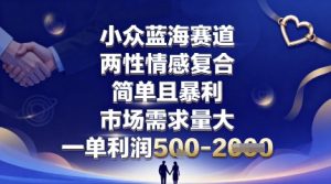 小众蓝海赛道，两性情感复合，简单且暴利，市场需求量大，一单利润5张，未来几年可持续深耕的项目-如意资源库