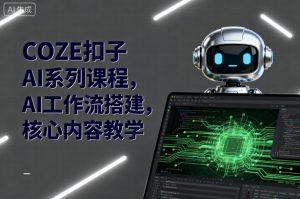 COZE扣子AI系列课程，AI工作流搭建，核心内容教学-如意资源库