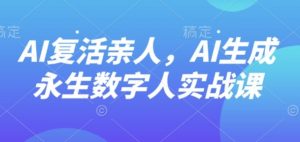 AI“复活”亲人，AI生成永生数字人实战课-如意资源库