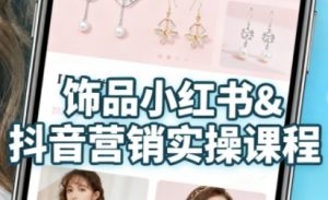 抖音+小红书饰品卖货：货源、开店、内容全教会，让新手快速掌握饰品线上营销全流程，轻松开启变现路-如意资源库
