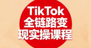 TikTok全链路变现实操课程,全方位助力学员掌握TK变现技能-如意资源库