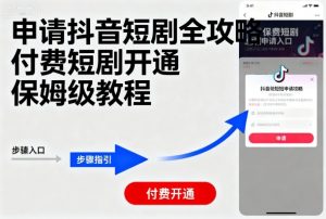 申请抖音短剧全攻略付费短剧开通，保姆级教程-如意资源库