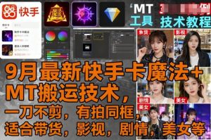 9月最新快手卡魔法+MT搬运技术，一刀不剪，有拍同框，适合带货，影视，剧情，美女等-如意资源库
