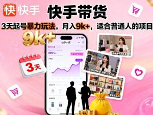 快手带货,3天起号暴力玩法,月入9k+,适合普通人的项目-如意资源库