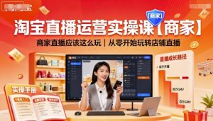 淘宝直播运营实操课【商家】,商家直播应该这么玩,从零开始玩转店铺直播-如意资源库